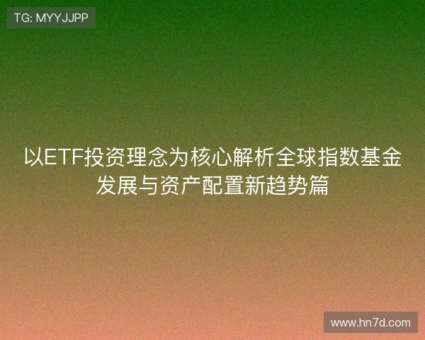 以ETF投资理念为核心解析全球指数基金发展与资产配置新趋势篇